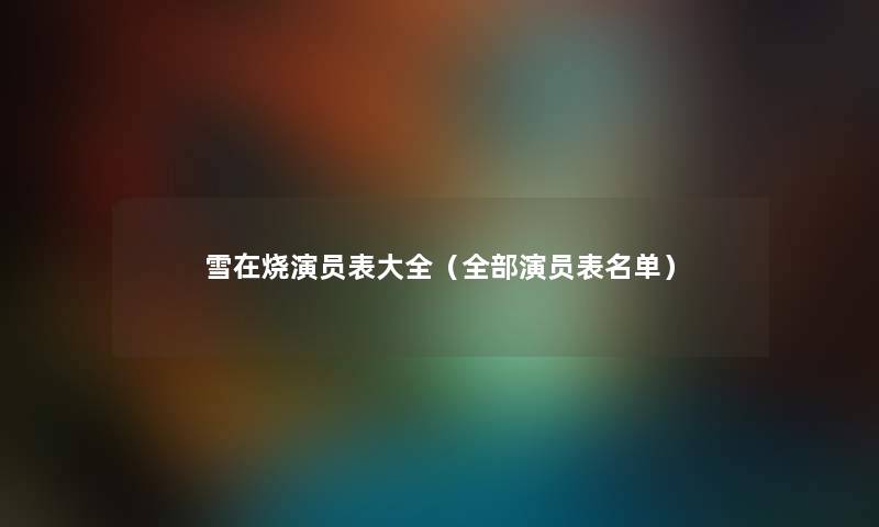 雪在烧演员表大全（整理的演员表名单）
