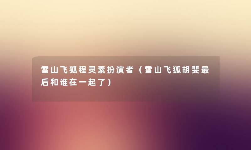 雪山飞狐程灵素扮演者（雪山飞狐胡斐后和谁在一起了）