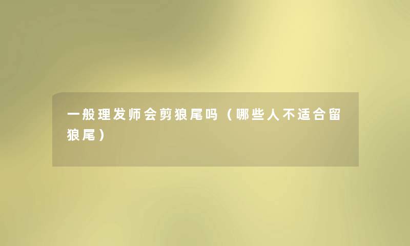 一般理发师会剪狼尾吗（哪些人不适合留狼尾）
