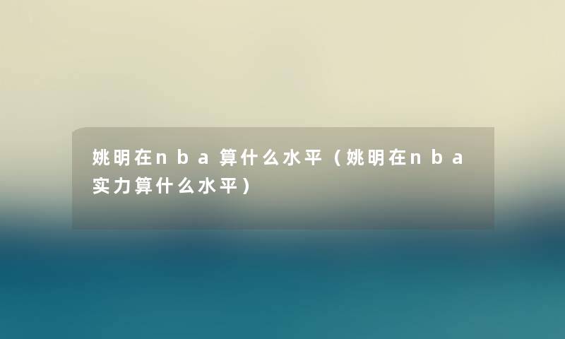 姚明在nba算什么水平（姚明在nba实力算什么水平）