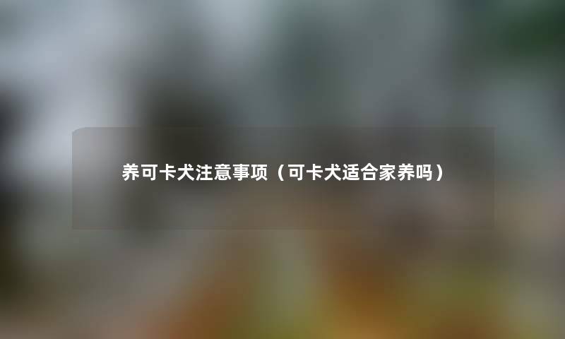 养可卡犬注意事项（可卡犬适合家养吗）