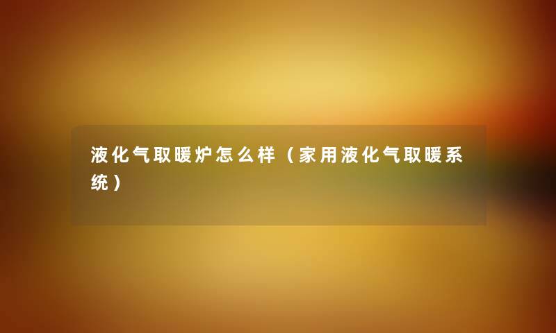 液化气取暖炉怎么样（家用液化气取暖系统）
