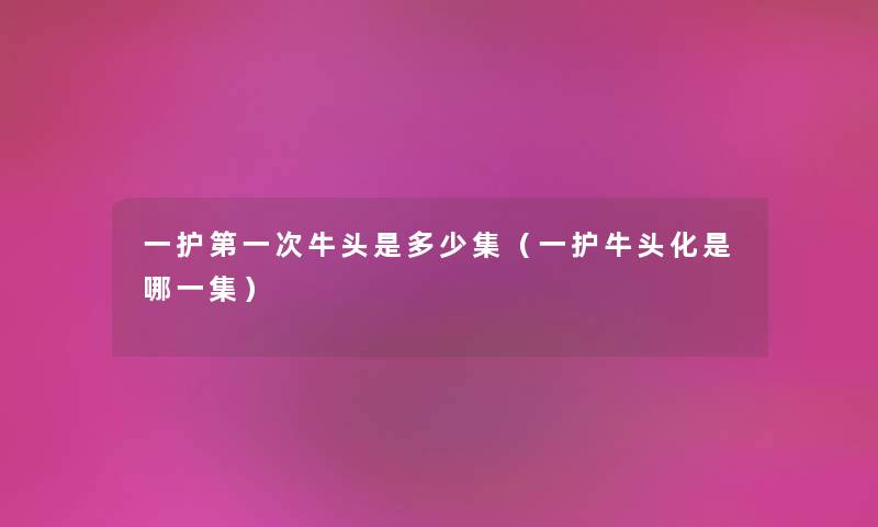 一护第一次牛头是多少集（一护牛头化是哪一集）