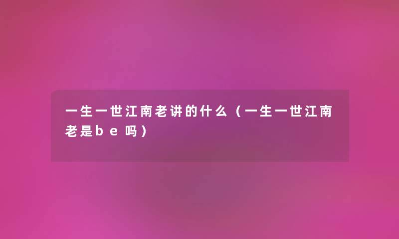 一生一世江南老讲的什么（一生一世江南老是be吗）