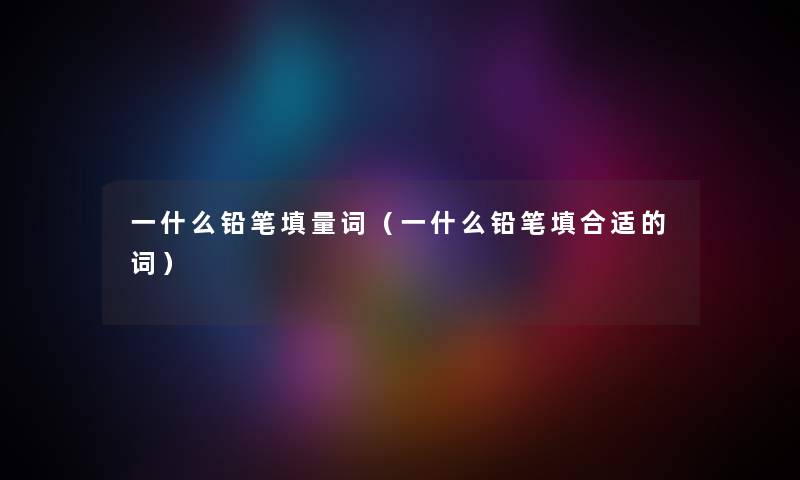 一什么铅笔填量词（一什么铅笔填合适的词）