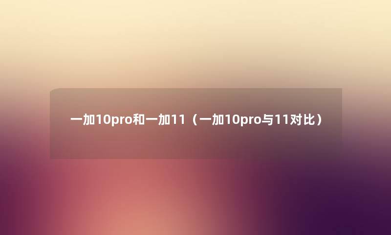 一加10pro和一加11（一加10pro与11对比）
