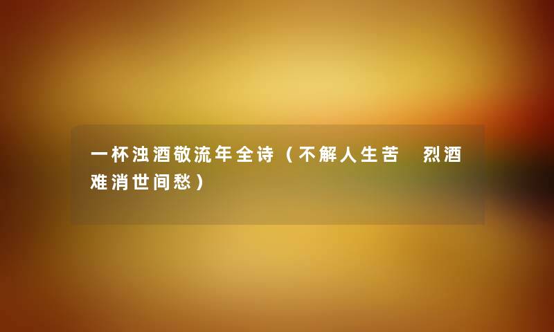 一杯浊酒敬流年全诗（不解人生苦 烈酒难消世间愁）