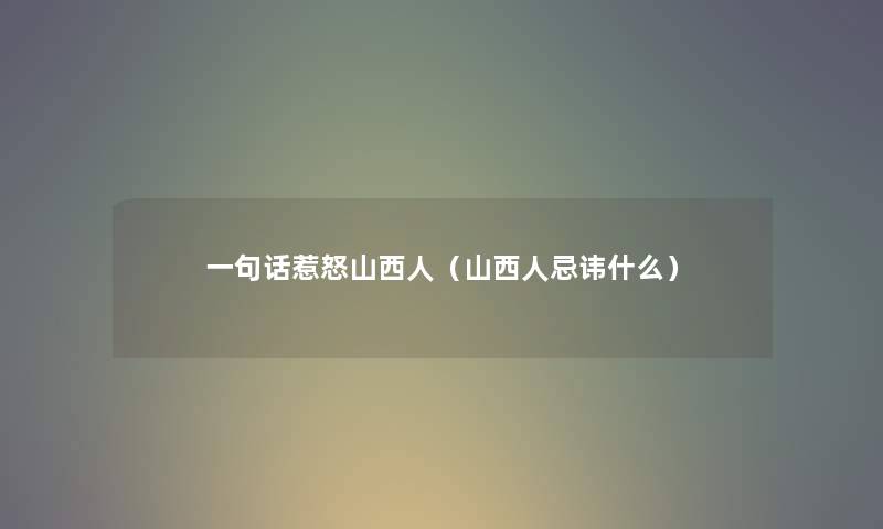 一句话惹怒山西人（山西人忌讳什么）