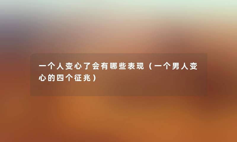一个人变心了会有哪些表现（一个男人变心的四个征兆）