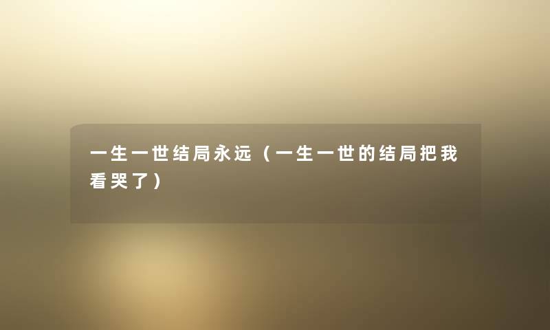 一生一世结局永远（一生一世的结局把我看哭了）