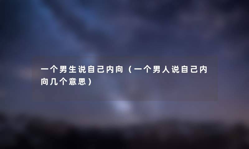 一个男生说自己内向（一个男人说自己内向几个意思）