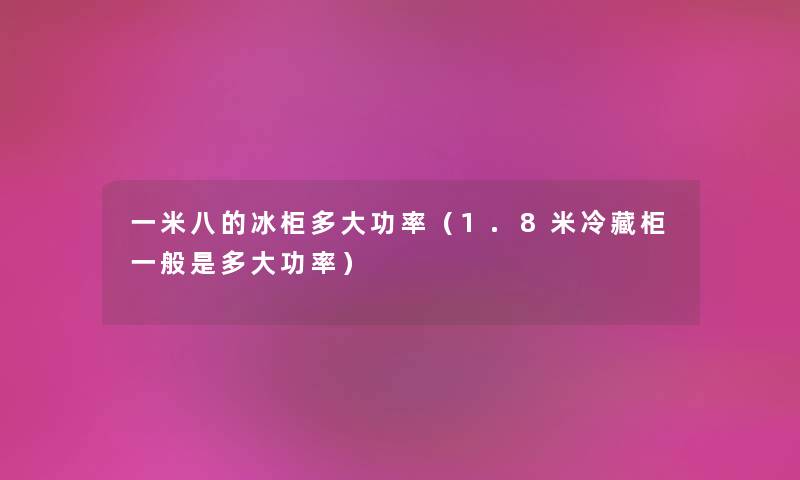 一米八的冰柜多大功率（1.8米冷藏柜一般是多大功率）
