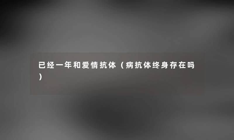 已经一年和爱情抗体（病抗体终身存在吗）