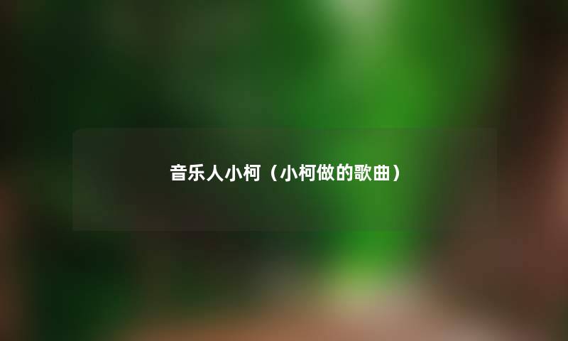 音乐人小柯（小柯做的歌曲）