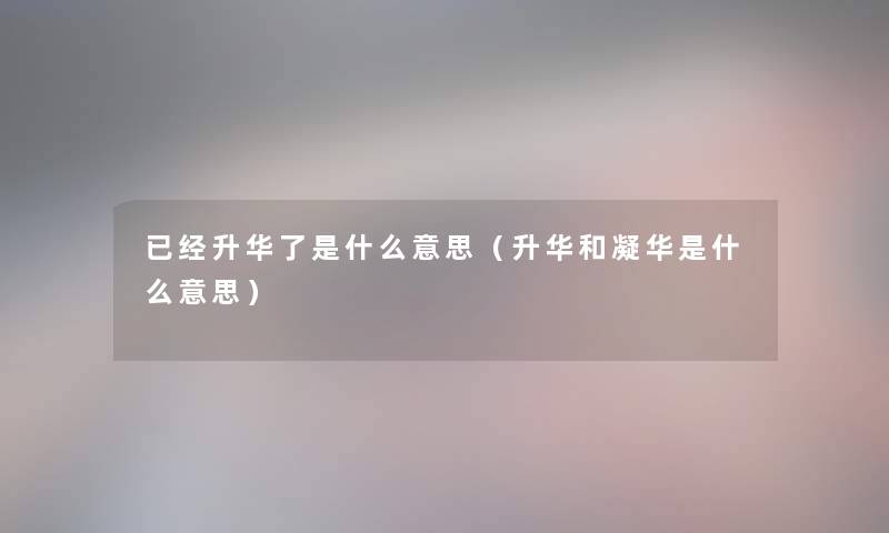 已经升华了是什么意思（升华和凝华是什么意思）