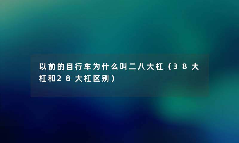 以前的自行车为什么叫二八大杠（38大杠和28大杠区别）