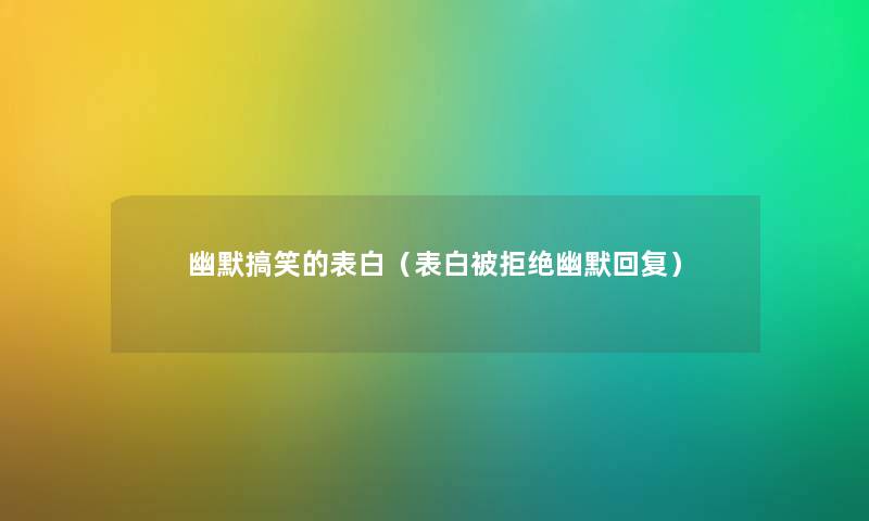 幽默搞笑的表白（表白被拒绝幽默回复）