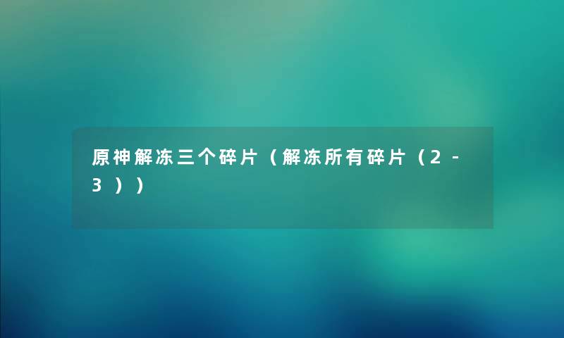 原神解冻三个碎片（解冻所有碎片（2-3））