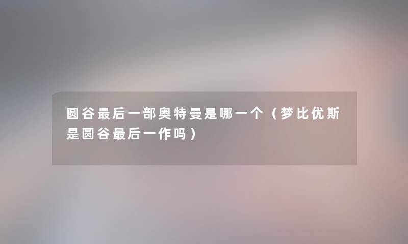 圆谷后一部奥特曼是哪一个（梦比优斯是圆谷后一作吗）