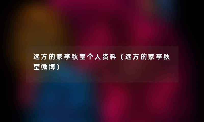 远方的家李秋莹个人资料（远方的家李秋莹微博）