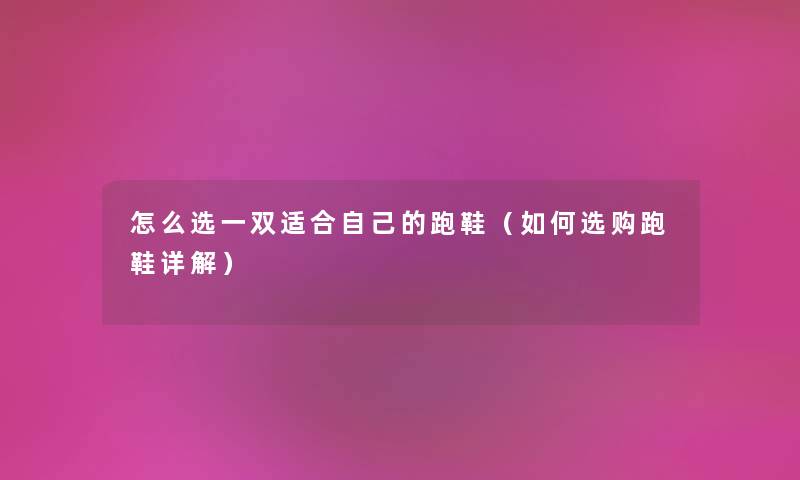 怎么选一双适合自己的跑鞋（如何选购跑鞋详解）