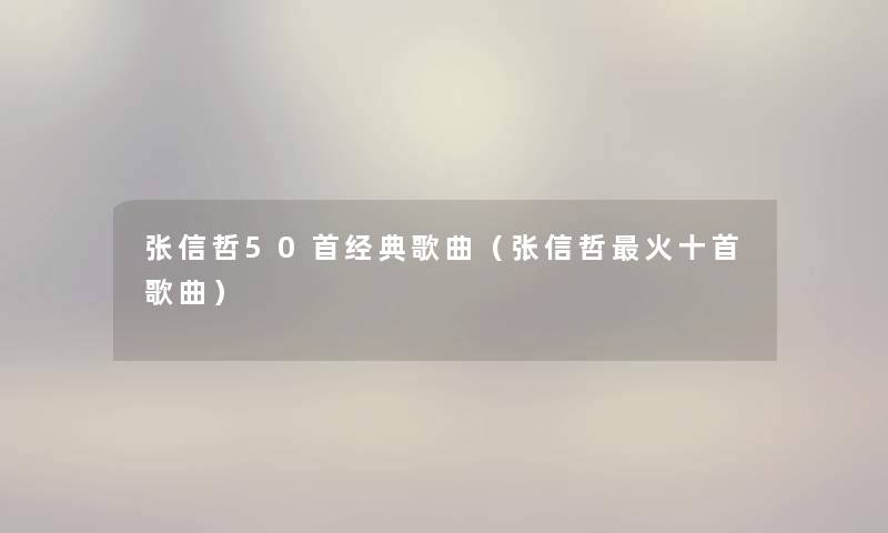 张信哲几首经典歌曲（张信哲火十首歌曲）