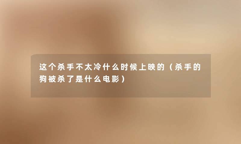 这个杀手不太冷什么时候上映的（杀手的狗被杀了是什么电影）