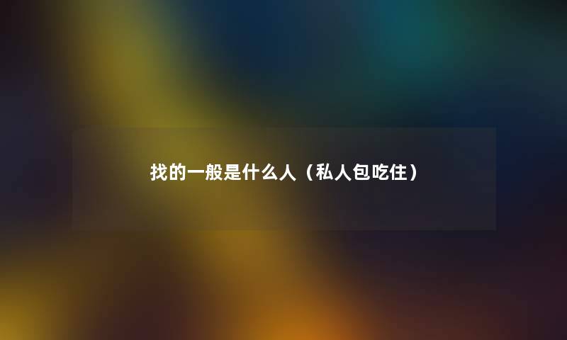 找的一般是什么人（私人包吃住）
