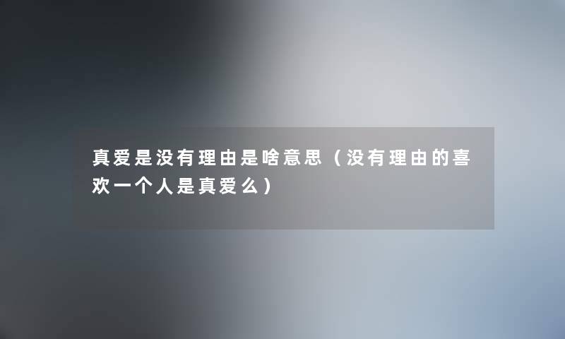 真爱是没有理由是啥意思（没有理由的喜欢一个人是真爱么）