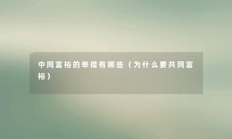 中同富裕的举措有哪些（为什么要共同富裕）