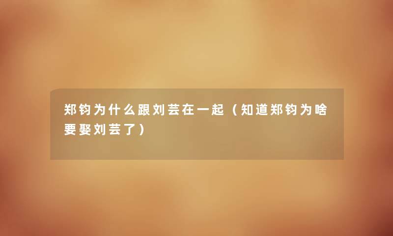 郑钧为什么跟刘芸在一起（知道郑钧为啥要娶刘芸了）