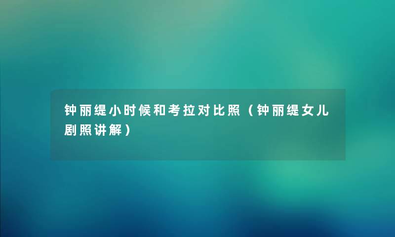 钟丽缇小时候和考拉对比照（钟丽缇女儿剧照讲解）