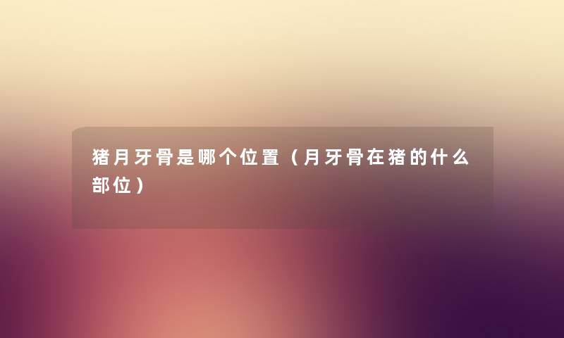 猪月牙骨是哪个位置（月牙骨在猪的什么部位）