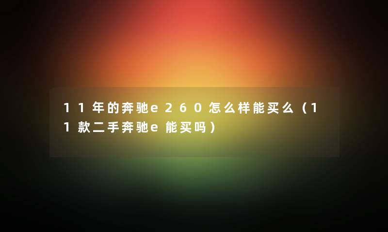 11年的奔驰e260怎么样能买么（11款二手奔驰e能买吗）