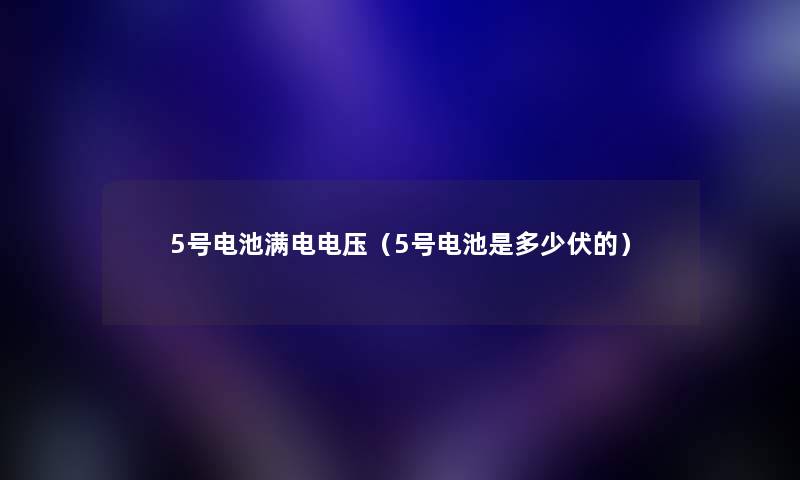 5号电池满电电压（5号电池是多少伏的）