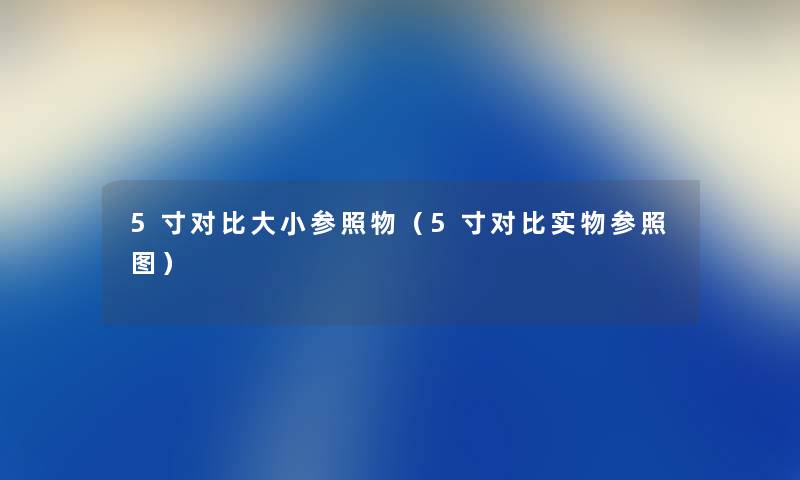 5寸对比大小参照物（5寸对比实物参照图）