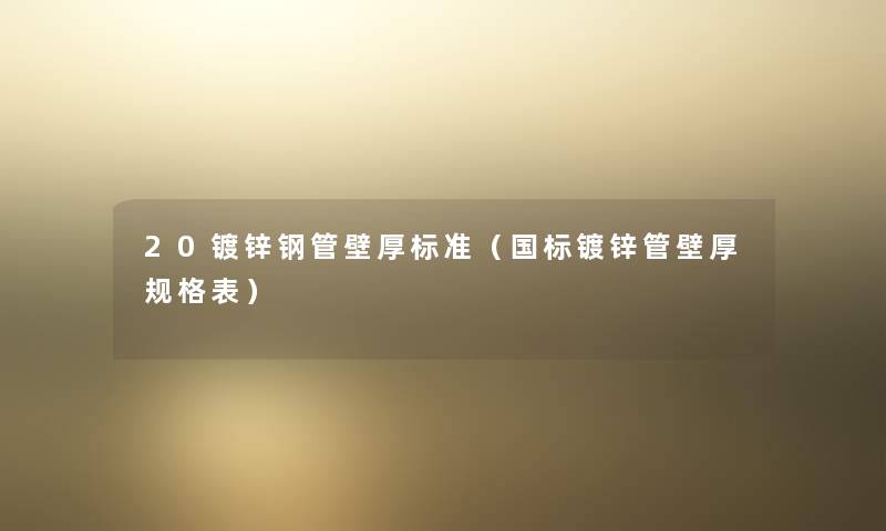 20镀锌钢管壁厚标准（国标镀锌管壁厚规格表）