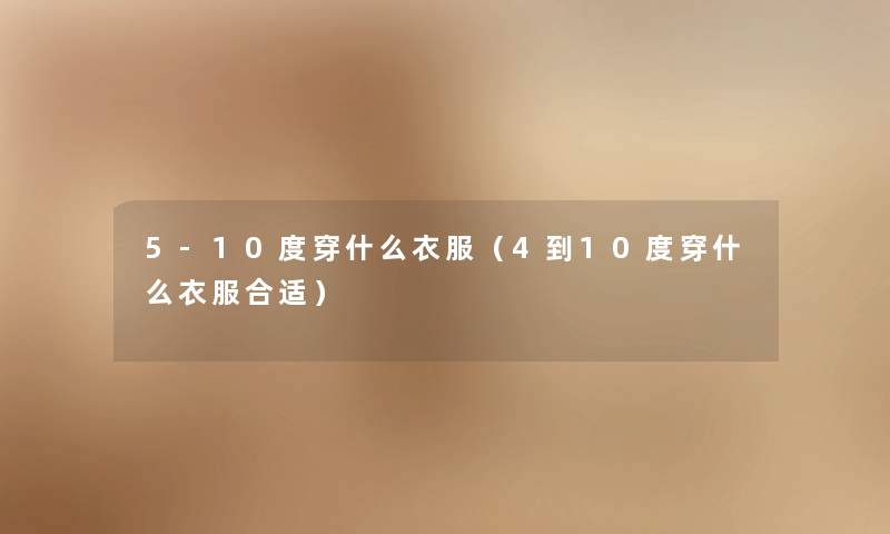 5-10度穿什么衣服（4到10度穿什么衣服合适）