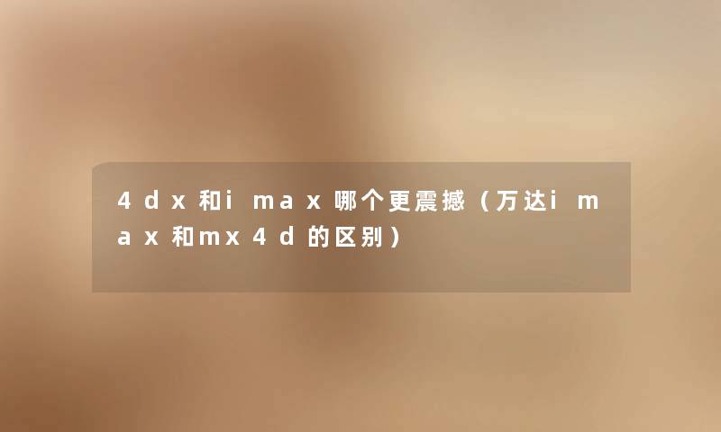 4dx和imax哪个更震撼（万达imax和mx4d的区别）