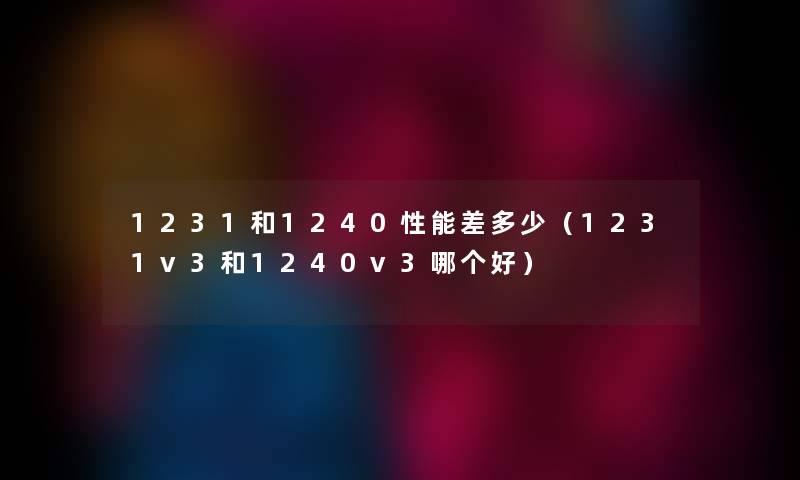 1231和1240性能差多少（1231v3和1240v3哪个好）