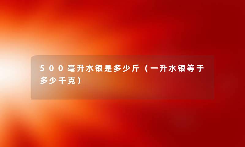 500毫升水银是多少斤（一升水银等于多少千克）