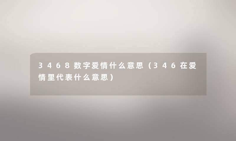 3468数字爱情什么意思（346在爱情里代表什么意思）