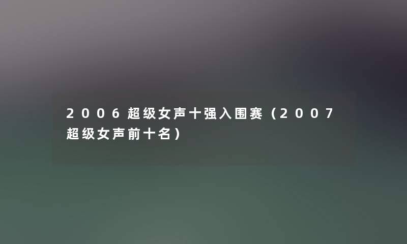 2006超级女声十强入围赛（2007超级女声前十名）