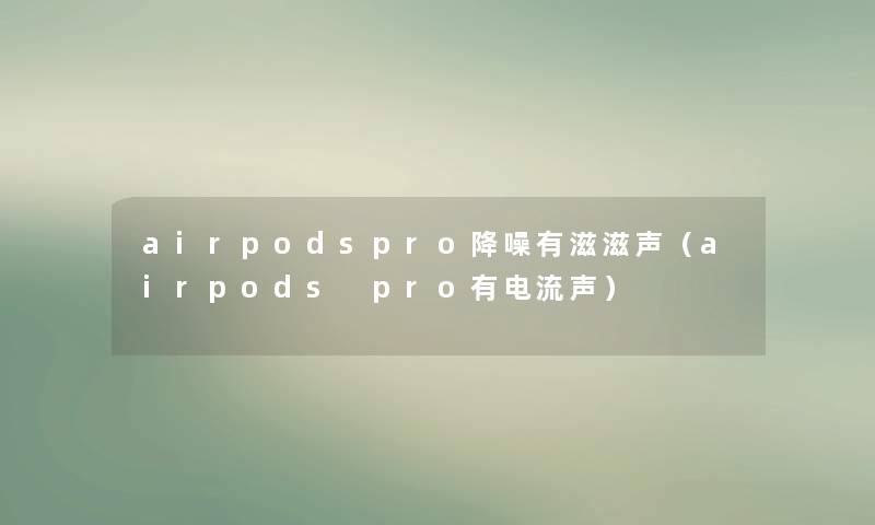 airpodspro降噪有滋滋声（airpods pro有电流声）