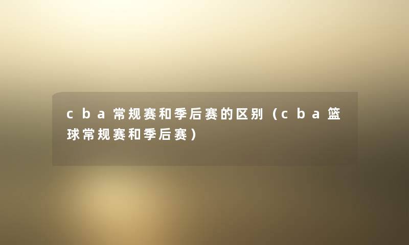 cba常规赛和季后赛的区别（cba篮球常规赛和季后赛）