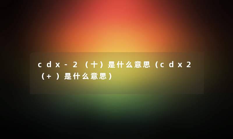 cdx-2（十）是什么意思（cdx2（+）是什么意思）