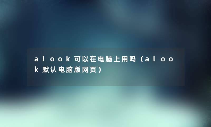 alook可以在电脑上用吗（alook默认电脑版网页）