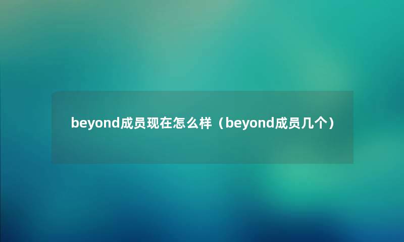 beyond成员现在怎么样（beyond成员几个）