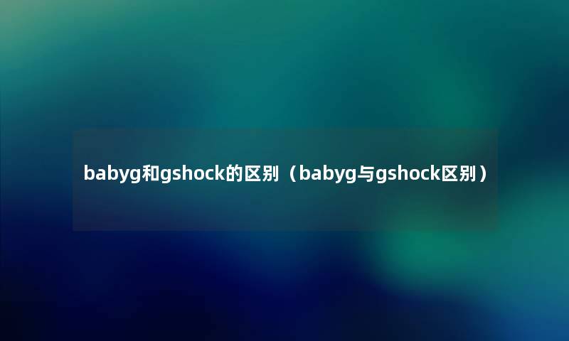 babyg和gshock的区别（babyg与gshock区别）