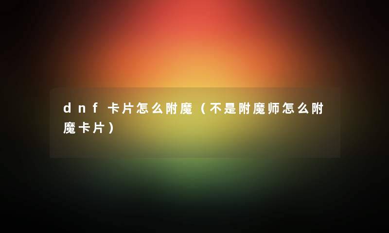 dnf卡片怎么附魔（不是附魔师怎么附魔卡片）